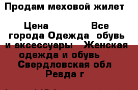 Продам меховой жилет › Цена ­ 14 500 - Все города Одежда, обувь и аксессуары » Женская одежда и обувь   . Свердловская обл.,Ревда г.